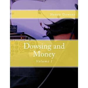 Dowser, Henry Dowsing and Money: Volume I Dowser, Henry Dowsing and Money: Volume I
