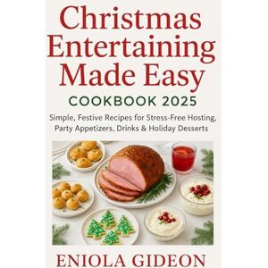 Gideon, Eniola Christmas Entertaining Made Easy Cookbook 2025: Simple, Festive Recipes for Stress-Free Hosting, Party Appetizers, Drinks & Holiday Desserts Gideon, Eniola Christmas Entertaining Made Easy Cookbook 2025: Simple, Festive Recipes for Stress-Free Hosting, Party Appetizers, Drinks & Holiday Desserts