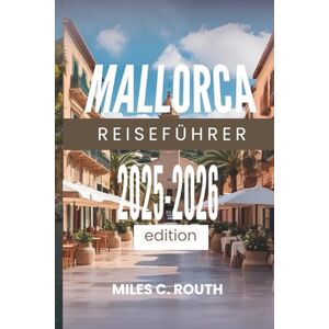 ROUTH, MILES C. MALLORCA REISEFÜHRER 2025-2026: Entdecken Sie die verborgenen Reize der Insel ROUTH, MILES C. MALLORCA REISEFÜHRER 2025-2026: Entdecken Sie die verborgenen Reize der Insel