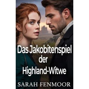 Fenmoor, Sarah Das Jakobitenspiel der Highland-Witwe: Ein schottischer historischer Liebesroman von Macht, Politik und zweiten Chancen Fenmoor, Sarah Das Jakobitenspiel der Highland-Witwe: Ein schottischer historischer Liebesroman von Macht, Politik und zweiten Chancen
