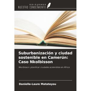 MATATEYOU, Danielle-Laure Suburbanización y ciudad sostenible en Camerún: Caso Nkolbisson: Nkolbisson: planificar ciudades sostenibles en África MATATEYOU, Danielle-Laure Suburbanización y ciudad sostenible en Camerún: Caso Nkolbisson: Nkolbisson: planificar ciudades sostenibles en África