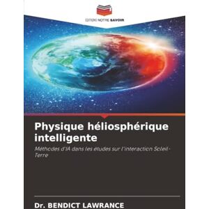LAWRANCE, Dr. BENDICT Physique héliosphérique intelligente: Méthodes d'IA dans les études sur l'interaction Soleil-Terre LAWRANCE, Dr. BENDICT Physique héliosphérique intelligente: Méthodes d'IA dans les études sur l'interaction Soleil-Terre