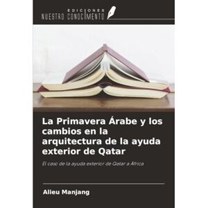 Manjang, Alieu La Primavera Árabe y los cambios en la arquitectura de la ayuda exterior de Qatar: El caso de la ayuda exterior de Qatar a África Manjang, Alieu La Primavera Árabe y los cambios en la arquitectura de la ayuda exterior de Qatar: El caso de la ayuda exterior de Qatar a África