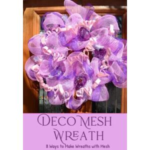 Miller, Amanda Deco Mesh Wreath: 8 Ways to Make Beautiful Wreaths with Mesh: Creative Deco Mesh Wreath Ideas for All Occasions Miller, Amanda Deco Mesh Wreath: 8 Ways to Make Beautiful Wreaths with Mesh: Creative Deco Mesh Wreath Ideas for All Occasions