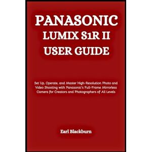 Blackburn, Earl Panasonic Lumix S1R II User Guide: Set Up, Operate, and Master High-Resolution Photo and Video Shooting with Panasonic’s Full-Frame Mirrorless Camera for Creators and Photographers of All Levels Blackburn, Earl Panasonic Lumix S1R II User Guide: Set Up, Operate, and Master High-Resolution Photo and Video Shooting with Panasonic’s Full-Frame Mirrorless Camera for Creators and Photographers of All Levels