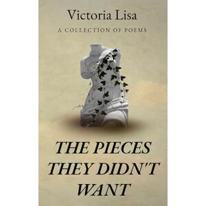 Lisa, Victoria The Pieces They Didn't Want: Poems on Survival, Healing, and Becoming Lisa, Victoria The Pieces They Didn't Want: Poems on Survival, Healing, and Becoming