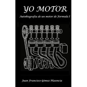 Gómez Plasencia, Juan Francisco YO MOTOR: Confesiones de un motor de Formula I Gómez Plasencia, Juan Francisco YO MOTOR: Confesiones de un motor de Formula I