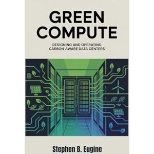 Eugine, Stephen B Green Compute: Designing and Operating Carbon-Aware Data Centers Eugine, Stephen B Green Compute: Designing and Operating Carbon-Aware Data Centers