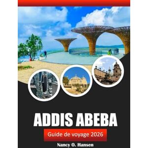 Hansen, Nancy O. Addis Abeba Guide de voyage 2026: Découvrez la capitale de l'Éthiopie, sa culture, son histoire, ses sites marquants et ses saveurs locales Hansen, Nancy O. Addis Abeba Guide de voyage 2026: Découvrez la capitale de l'Éthiopie, sa culture, son histoire, ses sites marquants et ses saveurs locales