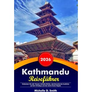Smith, Michelle D. KATHMANDU Reiseführer 2026: Entdecken Sie alte Tempel, lebhafte Märkte, atemberaubende Ausblicke auf den Himalaya und die reiche Kultur Nepals Smith, Michelle D. KATHMANDU Reiseführer 2026: Entdecken Sie alte Tempel, lebhafte Märkte, atemberaubende Ausblicke auf den Himalaya und die reiche Kultur Nepals