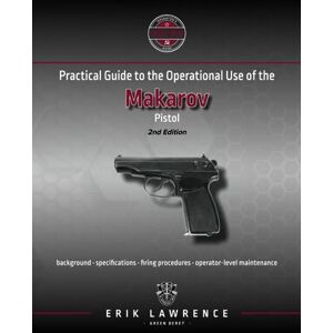 Lawrence, Erik Practical Guide to the Operational Use of the Makarov Pistol (Firearm User Guides Soviet-Bloc) Lawrence, Erik Practical Guide to the Operational Use of the Makarov Pistol (Firearm User Guides Soviet-Bloc)