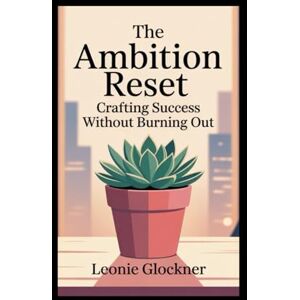 Glockner, Leonie The Ambition Reset: Crafting Success Without Burning Out Glockner, Leonie The Ambition Reset: Crafting Success Without Burning Out