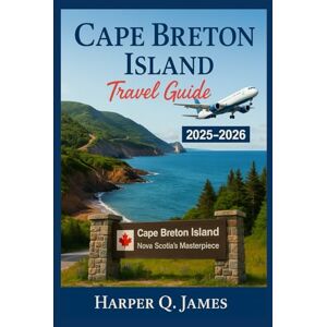 James, Harper Q. CAPE BRETON ISLAND TRAVEL GUIDE 2025 – 2026: Experience Nova Scotia’s Most Scenic Region Through Coastal Drives, Celtic Music, Fresh Seafood, Nature Trails, and Local Traditions James, Harper Q. CAPE BRETON ISLAND TRAVEL GUIDE 2025 – 2026: Experience Nova Scotia’s Most Scenic Region Through Coastal Drives, Celtic Music, Fresh Seafood, Nature Trails, and Local Traditions