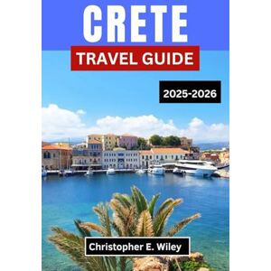 E. Wiley, Christopher CRETE TRAVEL GUIDE 2025-2026: “Discover Hidden History, Vibrant Culture, and Breathtaking Adventures in the Heart of the Mediterranean” E. Wiley, Christopher CRETE TRAVEL GUIDE 2025-2026: “Discover Hidden History, Vibrant Culture, and Breathtaking Adventures in the Heart of the Mediterranean”