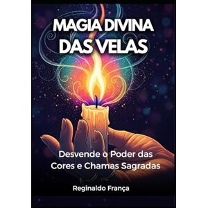 França, Reginaldo Magia Divina das Velas: Desvende o Poder das Cores e Chamas Sagradas: Um Guia Completo sobre Tipos de Velas e Interpretação de Chamas França, Reginaldo Magia Divina das Velas: Desvende o Poder das Cores e Chamas Sagradas: Um Guia Completo sobre Tipos de Velas e Interpretação de Chamas