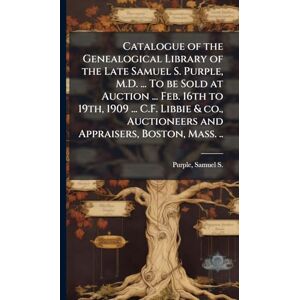 United Catalogue of the Genealogical Library of the Late Samuel S. Purple, M.D. ... To be Sold at Auction ... Feb. 16th to 19th, 1909 ... C.F. Libbie & co., Auctioneers and Appraisers, Boston, Mass. .. United Catalogue of the Genealogical Library of the Late Samuel S. Purple, M.D. ... To be Sold at Auction ... Feb. 16th to 19th, 1909 ... C.F. Libbie & co., Auctioneers and Appraisers, Boston, Mass. ..