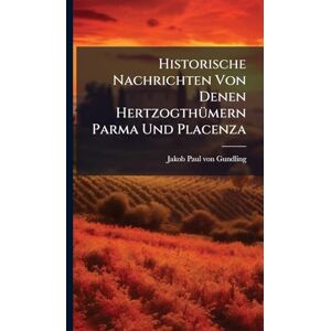 Historische Nachrichten Von Denen HertzogthÃ1/4mern Parma Und Placenza Historische Nachrichten Von Denen HertzogthÃ1/4mern Parma Und Placenza
