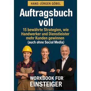 Göbel, Hans-Jürgen Auftragsbuch voll – Das Praxis-Workbook für Handwerker Marketing und Kundengewinnung:: So gewinnst du 2026 systematisch mehr Aufträge, baust Vertrauen auf und füllst dein Auftragsbuch mit Wunschkunden Göbel, Hans-Jürgen Auftragsbuch voll – Das Praxis-Workbook für Handwerker Marketing und Kundengewinnung:: So gewinnst du 2026 systematisch mehr Aufträge, baust Vertrauen auf und füllst dein Auftragsbuch mit Wunschkunden