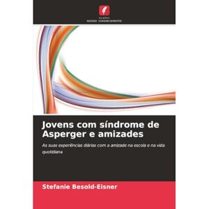 Besold-Eisner, Stefanie Jovens com síndrome de Asperger e amizades: As suas experiências diárias com a amizade na escola e na vida quotidiana Besold-Eisner, Stefanie Jovens com síndrome de Asperger e amizades: As suas experiências diárias com a amizade na escola e na vida quotidiana