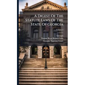 A Digest Of The Statute Laws Of The State Of Georgia A Digest Of The Statute Laws Of The State Of Georgia