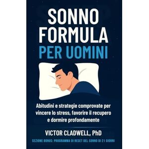 Cladwell PhD, Victor Sonno Formula per Uomini: Abitudini e strategie comprovate per vincere lo stress, favorire il recupero e dormire profondamente Cladwell PhD, Victor Sonno Formula per Uomini: Abitudini e strategie comprovate per vincere lo stress, favorire il recupero e dormire profondamente