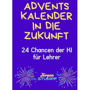 Stumpf, Jürgen Adventskalender in die Zukunft: 24 Chancen der KI für Lehrer Stumpf, Jürgen Adventskalender in die Zukunft: 24 Chancen der KI für Lehrer
