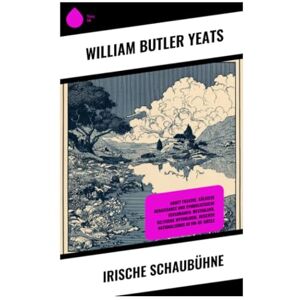 Yeats, William Butler Irische Schaubühne: Abbey Theatre, Gälische Renaissance und symbolistische Versdramen: Westirland, keltische Mythologie, irischer Nationalismus im Fin-de-Siècle Yeats, William Butler Irische Schaubühne: Abbey Theatre, Gälische Renaissance und symbolistische Versdramen: Westirland, keltische Mythologie, irischer Nationalismus im Fin-de-Siècle