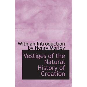 an Introduction by Henry Morley, With Vestiges of the Natural History of Creation an Introduction by Henry Morley, With Vestiges of the Natural History of Creation