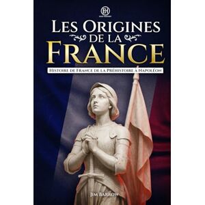 Barrow, Jim Les Origines de la France: Histoire de France de la Préhistoire à Napoléon (Easy History Français) Barrow, Jim Les Origines de la France: Histoire de France de la Préhistoire à Napoléon (Easy History Français)
