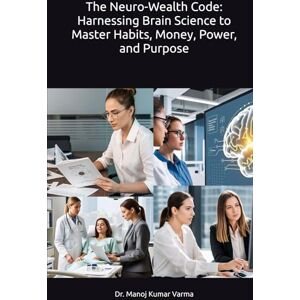 Varma, Dr. Manoj Kumar The Neuro-Wealth Code: Harnessing Brain Science to Master Habits, Money, Power, and Purpose Varma, Dr. Manoj Kumar The Neuro-Wealth Code: Harnessing Brain Science to Master Habits, Money, Power, and Purpose