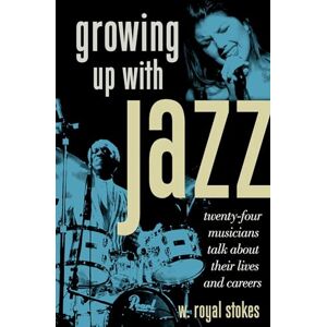 Stokes, W. Royal Growing Up with Jazz Twenty Four Musicians Talk about Their Lives and Careers Stokes, W. Royal Growing Up with Jazz Twenty Four Musicians Talk about Their Lives and Careers