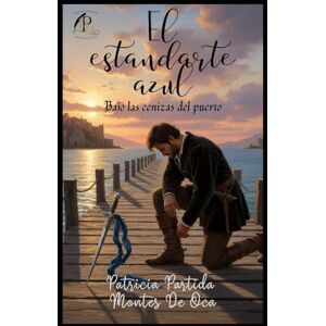 PARTIDA MONTES DE OCA, PATRICIA El Estandarte Azul: Bajo las cenizas del puerto PARTIDA MONTES DE OCA, PATRICIA El Estandarte Azul: Bajo las cenizas del puerto