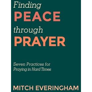 Everingham, Mitch Finding Peace through Prayer: Seven Practices for Praying in Hard Times Everingham, Mitch Finding Peace through Prayer: Seven Practices for Praying in Hard Times