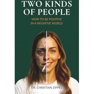 Zippel, Dr. Christian TWO KINDS OF PEOPLE: How to Be Positive in a Negative World. A Manifesto for Calm, Clarity & Charisma. Your Way out of Victim Mentality into Strength, Stability, Beauty & Happy Energy Zippel, Dr. Christian TWO KINDS OF PEOPLE: How to Be Positive in a Negative World. A Manifesto for Calm, Clarity & Charisma. Your Way out of Victim Mentality into Strength, Stability, Beauty & Happy Energy