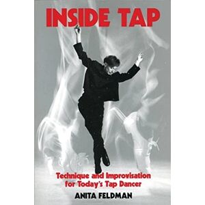 Feldman, Anita Inside Tap: Technique and Improvisation for Today's Tap Dancer Feldman, Anita Inside Tap: Technique and Improvisation for Today's Tap Dancer