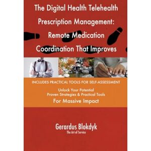 Gerardus Blokdyk - The Art of Service The Digital Health Telehealth Prescription Management: Remote Medication Coordination That Improves Care Gerardus Blokdyk - The Art of Service The Digital Health Telehealth Prescription Management: Remote Medication Coordination That Improves Care