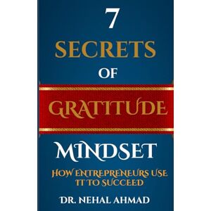 AHMAD, NEHAL 7- Secrets of Gratitude Mindset: How Entrepreneurs use it to Succeed AHMAD, NEHAL 7- Secrets of Gratitude Mindset: How Entrepreneurs use it to Succeed