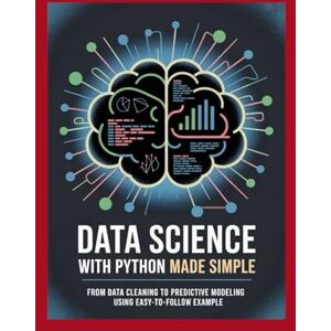 Clinton, Mark Data Science with Python Made Simple: From Data Cleaning to Predictive Modeling Using Easy-to-Follow Examples Clinton, Mark Data Science with Python Made Simple: From Data Cleaning to Predictive Modeling Using Easy-to-Follow Examples