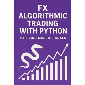Van Der Post, Hayden FX Algorithmic Trading with Python: Utilizing Macro Signals: The Complete Quant Framework for Building Profitable, Macro-Driven FX Systems Van Der Post, Hayden FX Algorithmic Trading with Python: Utilizing Macro Signals: The Complete Quant Framework for Building Profitable, Macro-Driven FX Systems