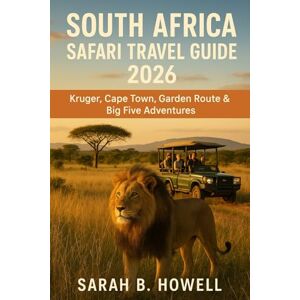 Howell, Sarah B. South Africa Safari Travel Guide 2026: Kruger, Cape Town, Garden Route & Big Five Adventures Howell, Sarah B. South Africa Safari Travel Guide 2026: Kruger, Cape Town, Garden Route & Big Five Adventures