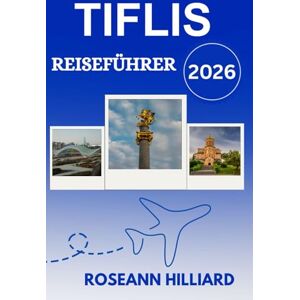 Hilliard, Roseann TIFLIS REISEFÜHRER 2026: „Entdecken Sie Georgiens Hauptstadt des Weins, der Geschichte, der Wanderungen und der verborgenen Schätze“ Hilliard, Roseann TIFLIS REISEFÜHRER 2026: „Entdecken Sie Georgiens Hauptstadt des Weins, der Geschichte, der Wanderungen und der verborgenen Schätze“