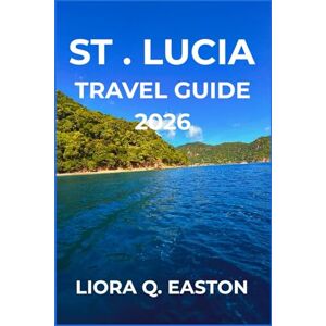 Q. EASTON, LIORA ST . LUCIA TRAVEL GUIDE 2026: Explore Stunning Landscapes, Vibrant Culture, Adventure, and Relaxation in the Jewel of the Caribbean Q. EASTON, LIORA ST . LUCIA TRAVEL GUIDE 2026: Explore Stunning Landscapes, Vibrant Culture, Adventure, and Relaxation in the Jewel of the Caribbean