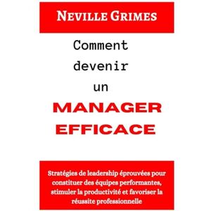 Grimes, Neville Comment devenir un manager efficace: Stratégies de leadership éprouvées pour constituer des équipes performantes, stimuler la productivité et favoriser la réussite professionnelle Grimes, Neville Comment devenir un manager efficace: Stratégies de leadership éprouvées pour constituer des équipes performantes, stimuler la productivité et favoriser la réussite professionnelle