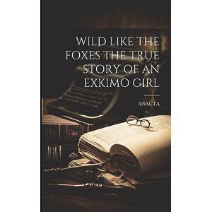 Anauta, Anauta Wild Like the Foxes the True Story of an Exkimo Girl Anauta, Anauta Wild Like the Foxes the True Story of an Exkimo Girl