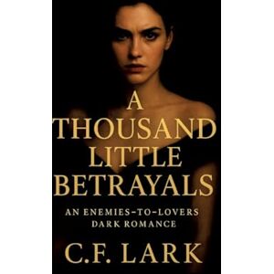 Lark, C F A thousand little betrayal: An enemies-to-lovers dark romance Lark, C F A thousand little betrayal: An enemies-to-lovers dark romance
