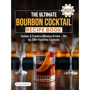 Wilder, Stone The Ultimate Bourbon Cocktail Recipe Book 2025: Classic & Creative Whiskey Drinks – Mix Up 200+ Flavorful Cocktails Wilder, Stone The Ultimate Bourbon Cocktail Recipe Book 2025: Classic & Creative Whiskey Drinks – Mix Up 200+ Flavorful Cocktails