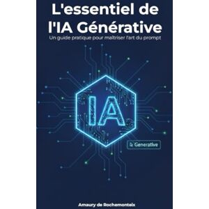 de Rochemonteix, Amaury L'essentiel de l'IA générative: Un guide pratique pour maîtriser l'art du prompt de Rochemonteix, Amaury L'essentiel de l'IA générative: Un guide pratique pour maîtriser l'art du prompt