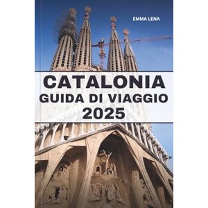 Lena, Emma CATALONIA GUIDA DI VIAGGIO 2025: Passeggia per le strade gotiche, assapora la cucina mediterranea, vivi le ricche tradizioni e i consigli degli esperti per una fuga costiera spagnola. Lena, Emma CATALONIA GUIDA DI VIAGGIO 2025: Passeggia per le strade gotiche, assapora la cucina mediterranea, vivi le ricche tradizioni e i consigli degli esperti per una fuga costiera spagnola.