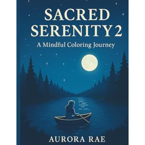 Rae, Aurora Sacred Serenity 2 A Mindful Colouring Journey: Relaxing Adult Colouring Book with Mandalas, Nature Scenes & Mindfulness Art (Sacred Serenity A Mindful Colouring Book) Rae, Aurora Sacred Serenity 2 A Mindful Colouring Journey: Relaxing Adult Colouring Book with Mandalas, Nature Scenes & Mindfulness Art (Sacred Serenity A Mindful Colouring Book)