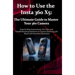Mora, Ingram How to Use the Insta 360 X5: The Ultimate Guide to Master Your 360 Camera: Step-by-Step Instructions, Pro Tips, and Troubleshooting Solutions to Capture Stunning 360 Shots with Seamless Operation Mora, Ingram How to Use the Insta 360 X5: The Ultimate Guide to Master Your 360 Camera: Step-by-Step Instructions, Pro Tips, and Troubleshooting Solutions to Capture Stunning 360 Shots with Seamless Operation